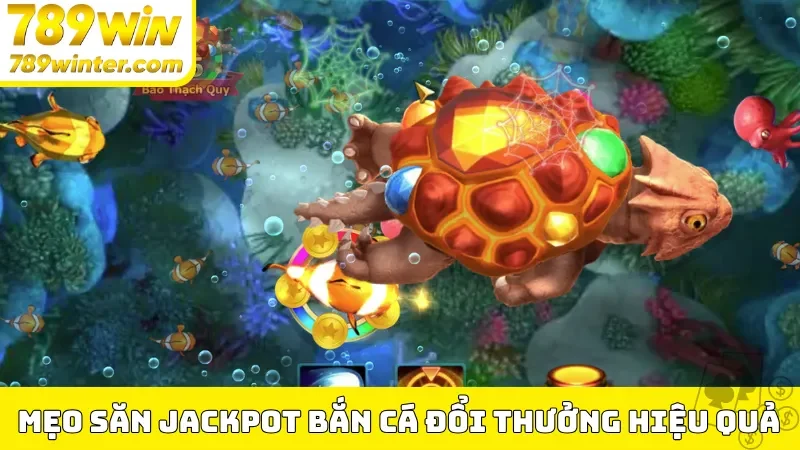 Mẹo săn Jackpot bắn cá đổi thưởng hiệu quả